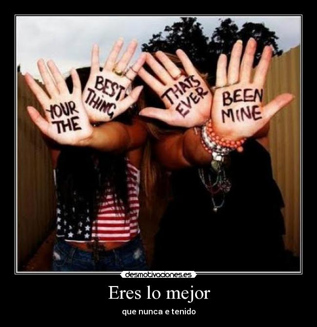 Eres lo mejor - que nunca e tenido