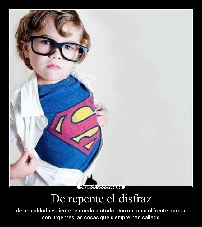 De repente el disfraz - de un soldado valiente te queda pintado. Das un paso al frente porque
son urgentes las cosas que siempre has callado.