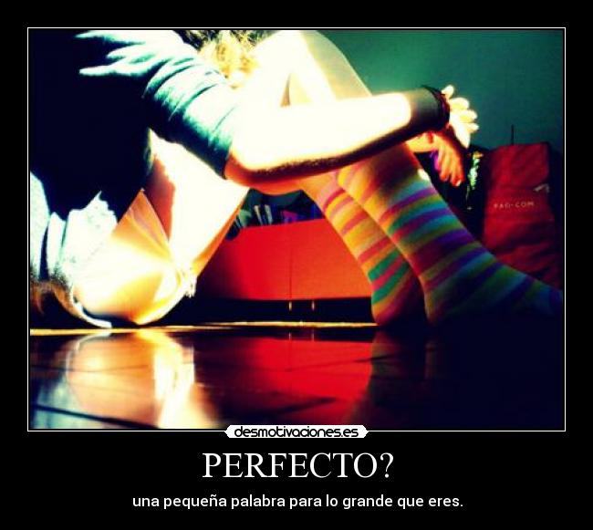 PERFECTO? - una pequeña palabra para lo grande que eres.