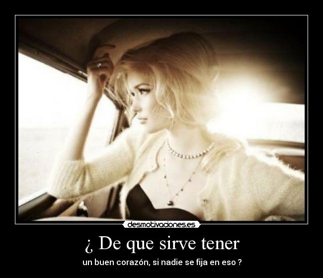 ¿ De que sirve tener - un buen corazón, si nadie se fija en eso ?