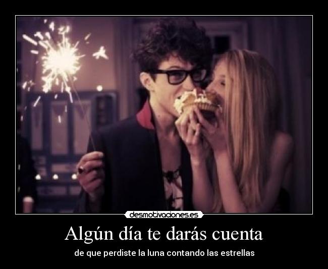 Algún día te darás cuenta - de que perdiste la luna contando las estrellas