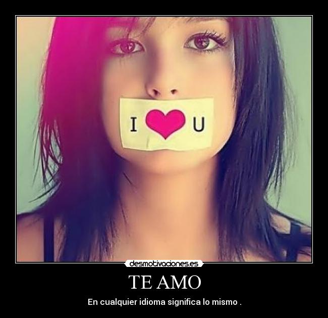 TE AMO - En cualquier idioma significa lo mismo .