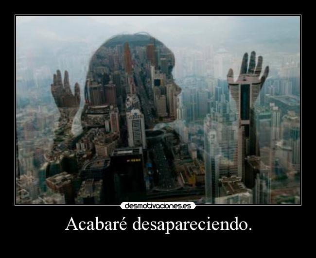 Acabaré desapareciendo. - 