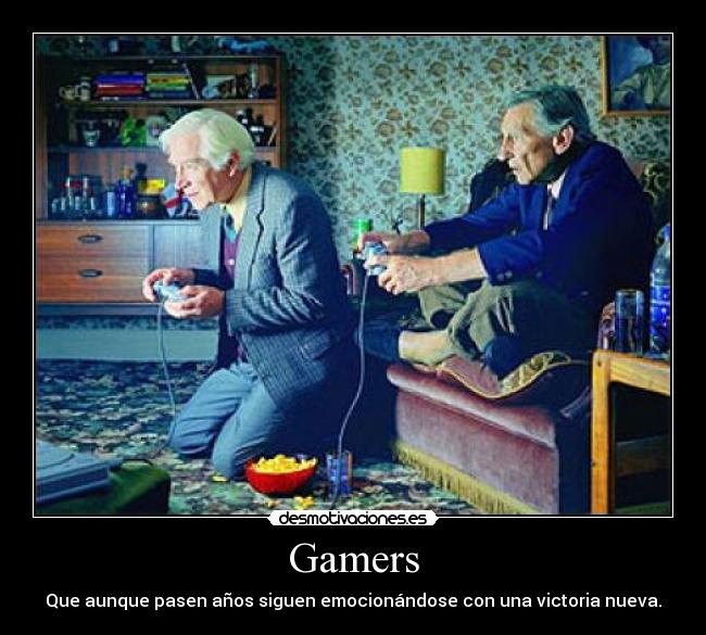 Gamers - Que aunque pasen años siguen emocionándose con una victoria nueva.