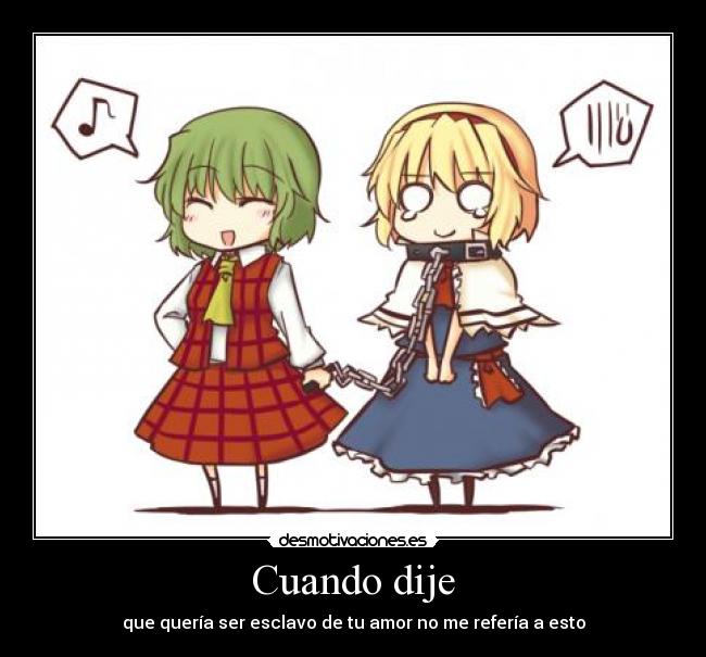 Cuando dije - que quería ser esclavo de tu amor no me refería a esto