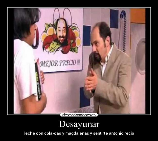 Desayunar - leche con cola-cao y magdalenas y sentirte antonio recio