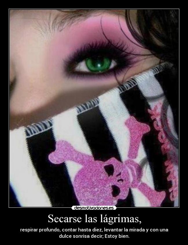 Secarse las lágrimas, - respirar profundo, contar hasta diez, levantar la mirada y con una
dulce sonrisa decir; Estoy bien.