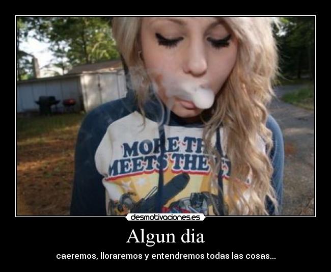 Algun dia - caeremos, lloraremos y entendremos todas las cosas...