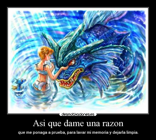 Asi que dame una razon - que me ponaga a prueba, para lavar mi memoria y dejarla limpia.