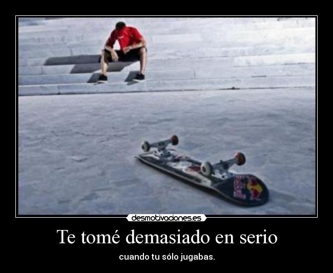 Te tomé demasiado en serio -