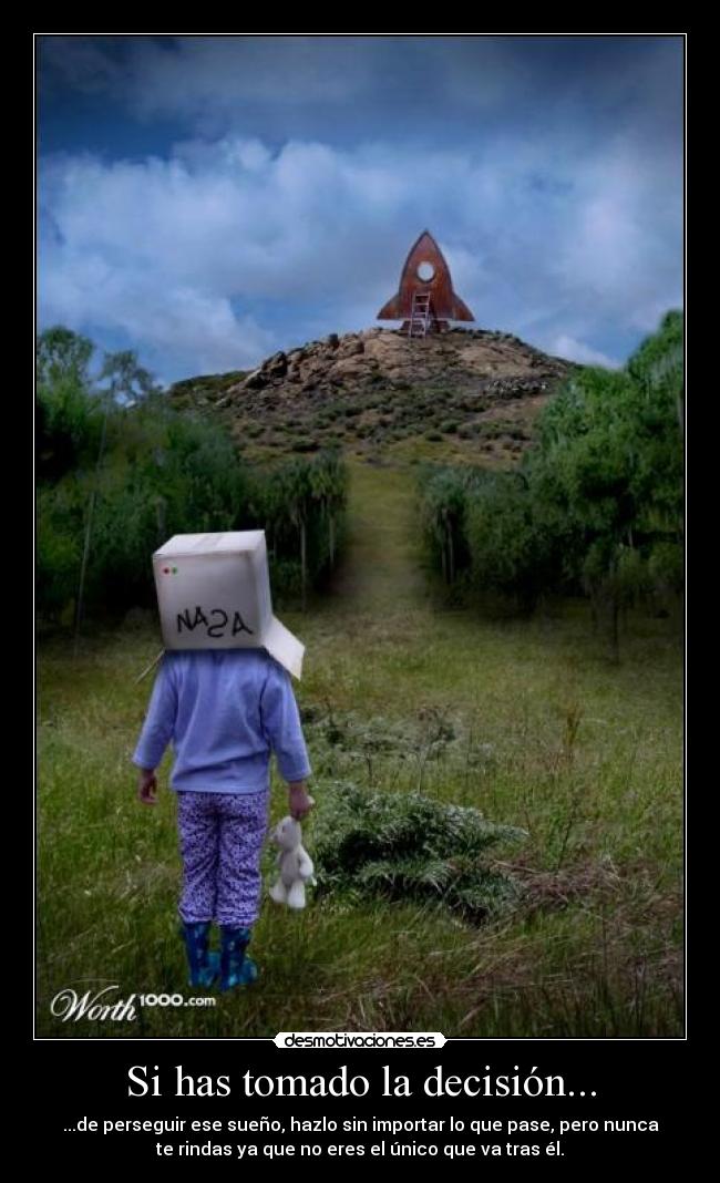 Si has tomado la decisión... - ...de perseguir ese sueño, hazlo sin importar lo que pase, pero nunca
te rindas ya que no eres el único que va tras él.