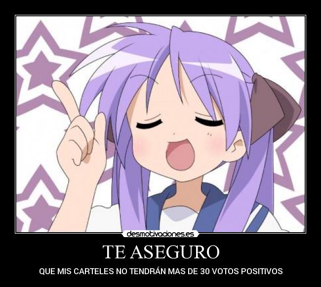 TE ASEGURO - QUE MIS CARTELES NO TENDRÁN MAS DE 30 VOTOS POSITIVOS