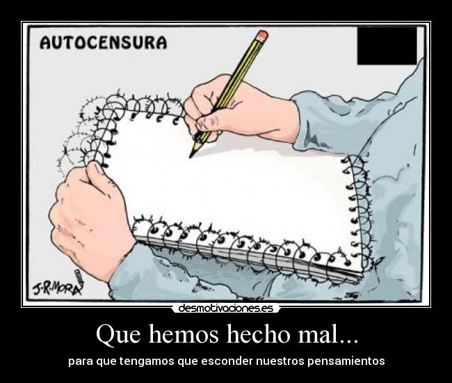 Que hemos hecho mal... - para que tengamos que esconder nuestros pensamientos