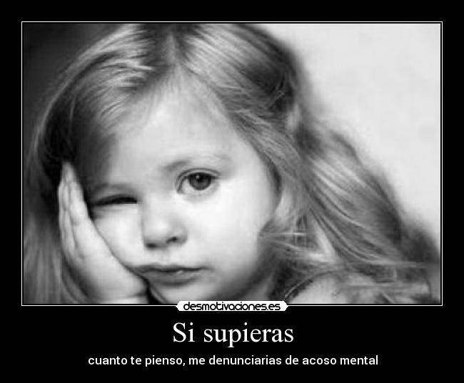 Si supieras - cuanto te pienso, me denunciarias de acoso mental