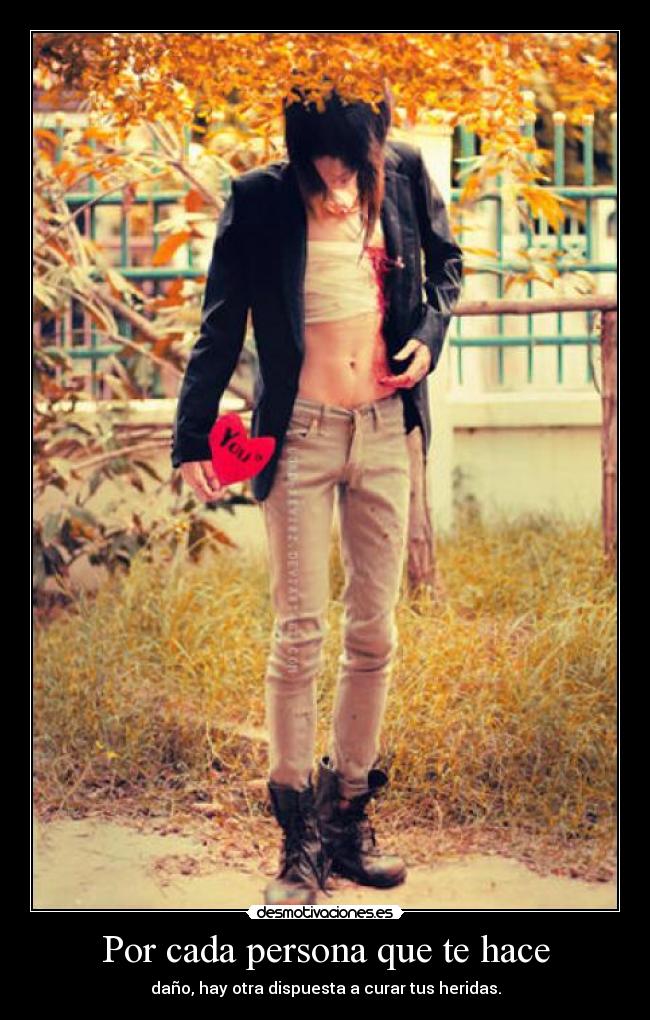 Por cada persona que te hace - daño, hay otra dispuesta a curar tus heridas.