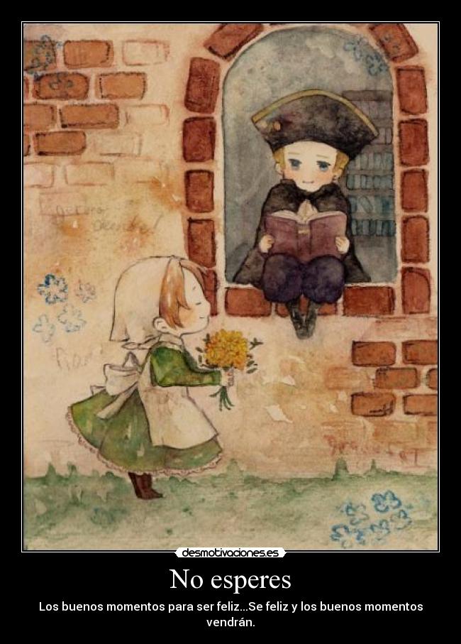 No esperes - Los buenos momentos para ser feliz...Se feliz y los buenos momentos vendrán.