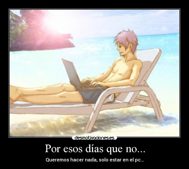 Por esos días que no... - Queremos hacer nada, solo estar en el pc...