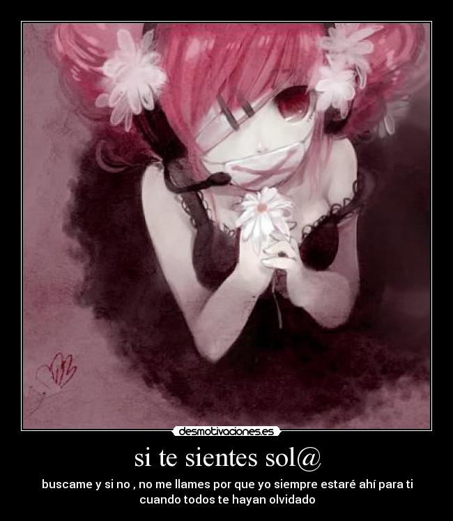 si te sientes sol@ - buscame y si no , no me llames por que yo siempre estaré ahí para ti
cuando todos te hayan olvidado
