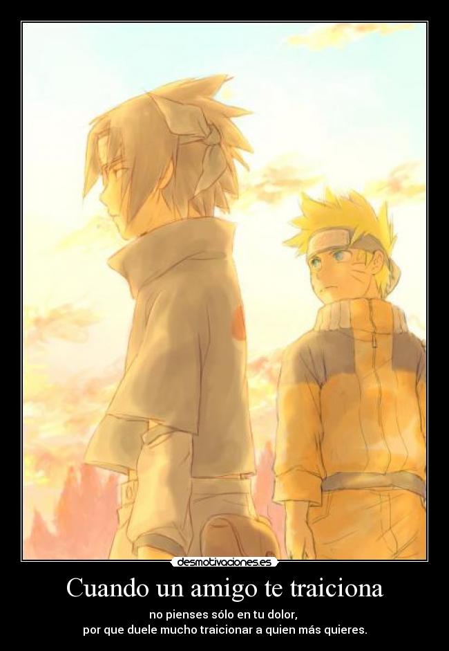 Cuando un amigo te traiciona - no pienses sólo en tu dolor,
por que duele mucho traicionar a quien más quieres.