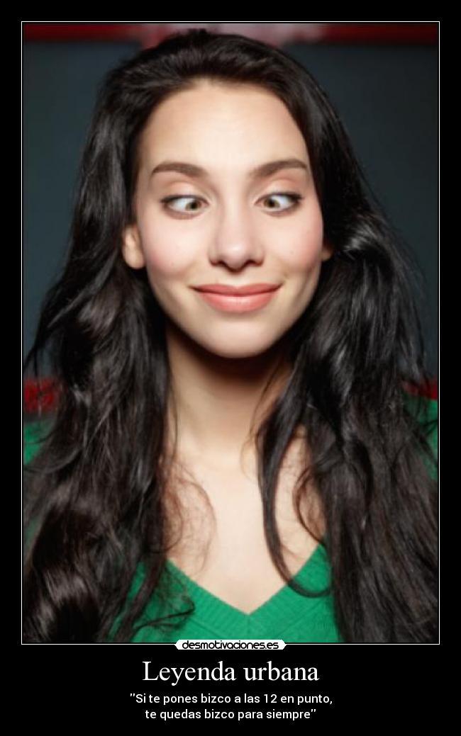 Leyenda urbana - Si te pones bizco a las 12 en punto,
te quedas bizco para siempre