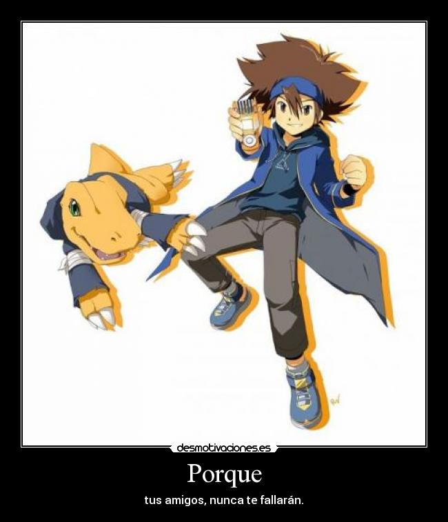 Porque - tus amigos, nunca te fallarán.