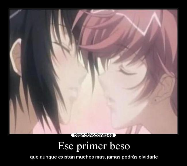 Ese primer beso - que aunque existan muchos mas, jamas podrás olvidarle