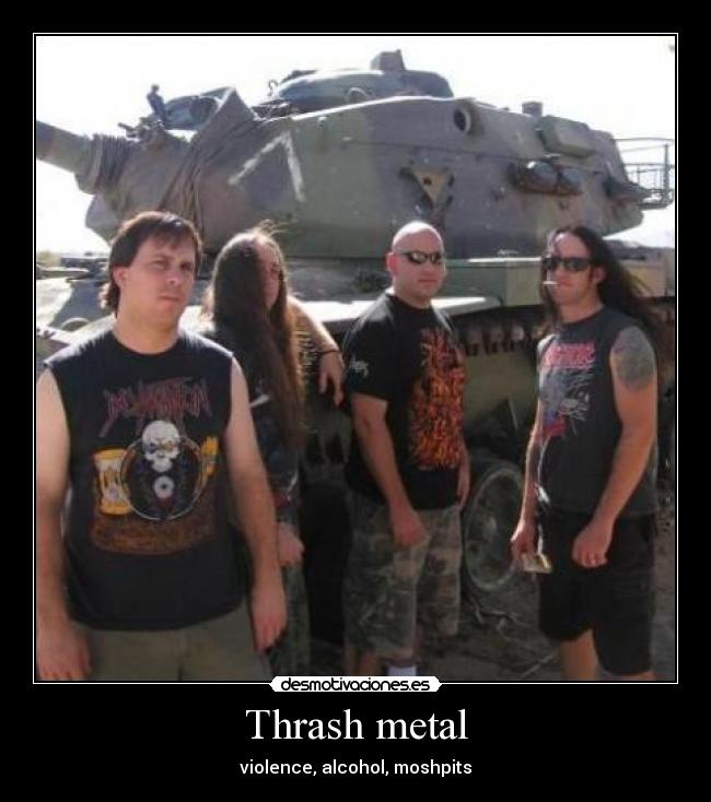 Thrash metal - violence, alcohol, moshpits