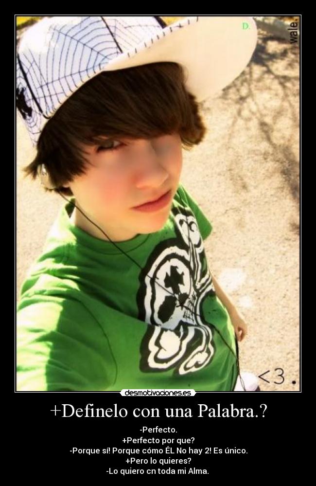 +Definelo con una Palabra.? - -Perfecto.
+Perfecto por que?
-Porque sí! Porque cómo ÉL No hay 2! Es único.
+Pero lo quieres?
-Lo quiero cn toda mi Alma. 