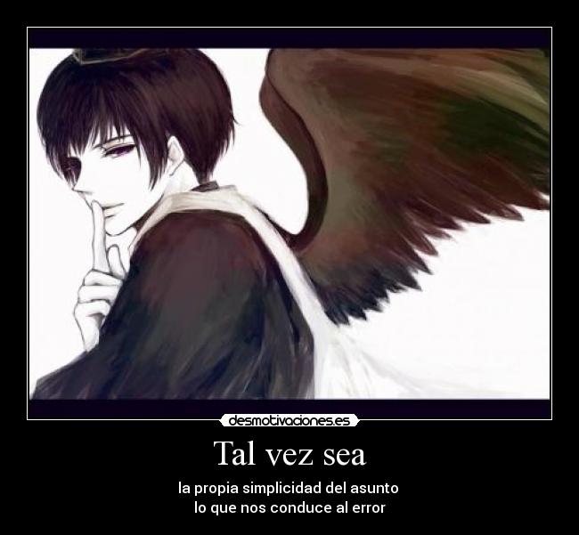 Tal vez sea - la propia simplicidad del asunto
lo que nos conduce al error