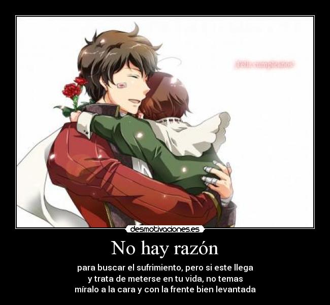 No hay razón - para buscar el sufrimiento, pero si este llega
y trata de meterse en tu vida, no temas
míralo a la cara y con la frente bien levantada