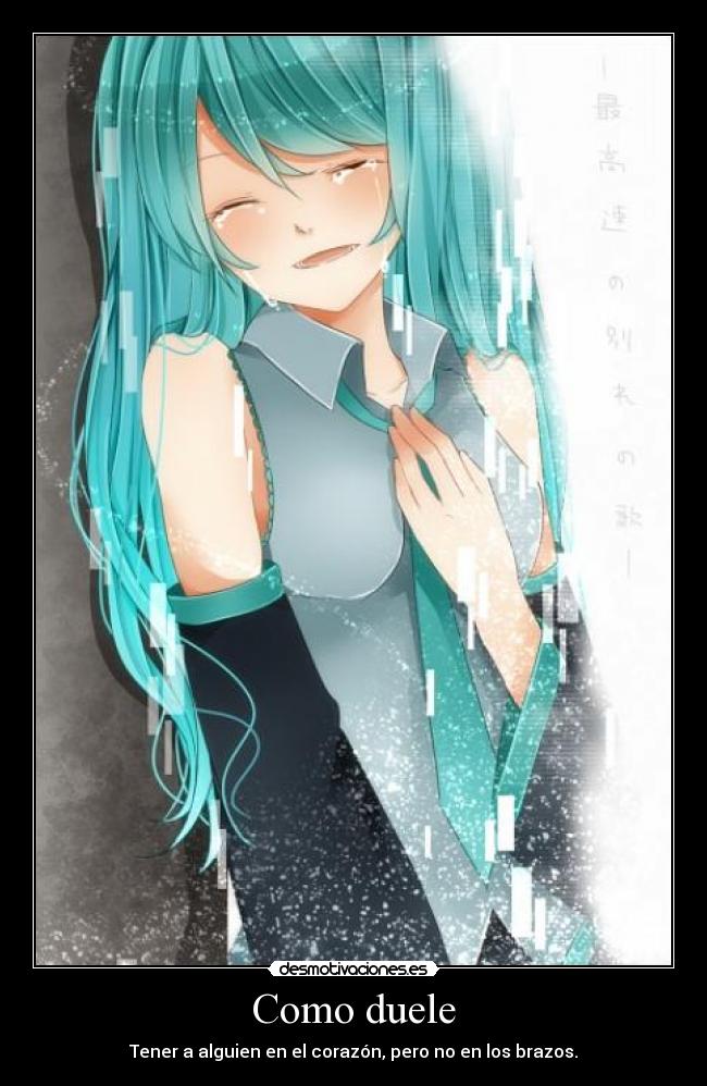 Como duele - Tener a alguien en el corazón, pero no en los brazos.