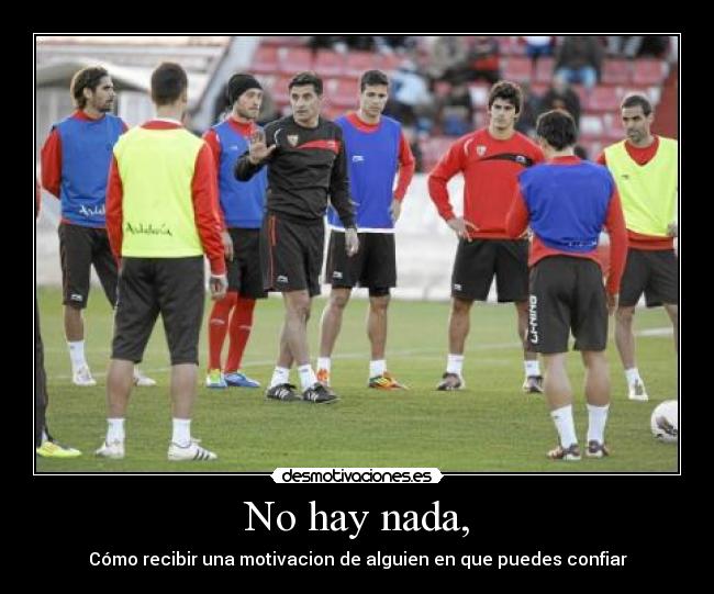 No hay nada, - Cómo recibir una motivacion de alguien en que puedes confiar
