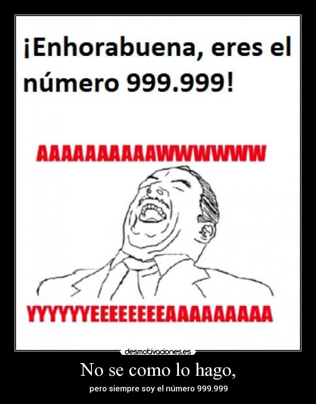 No se como lo hago, - pero siempre soy el número 999.999