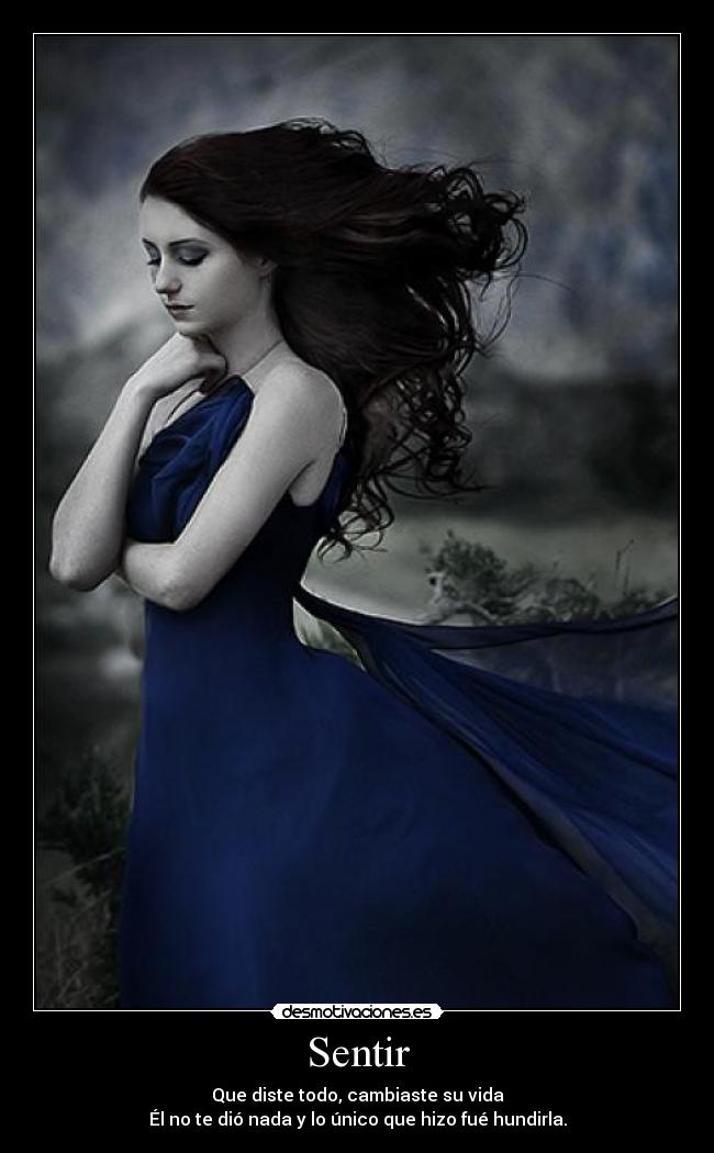 Sentir - Que diste todo, cambiaste su vida
Él no te dió nada y lo único que hizo fué hundirla.