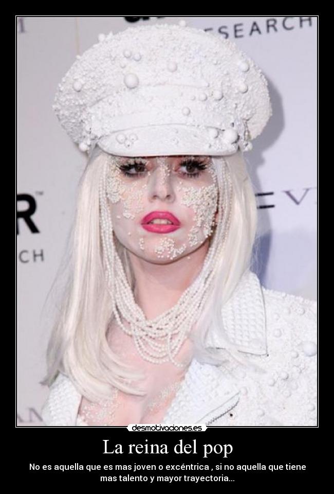 La reina del pop - No es aquella que es mas joven o excéntrica , si no aquella que tiene
mas talento y mayor trayectoria...