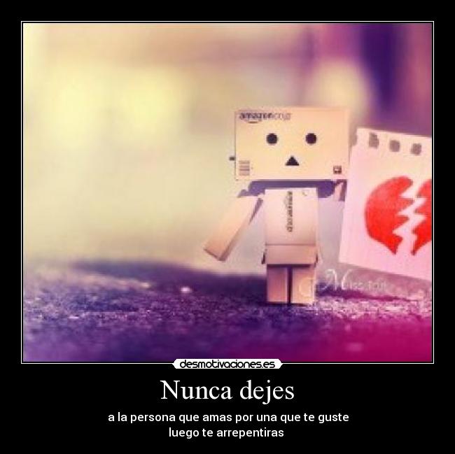 Nunca dejes - a la persona que amas por una que te guste
luego te arrepentiras 