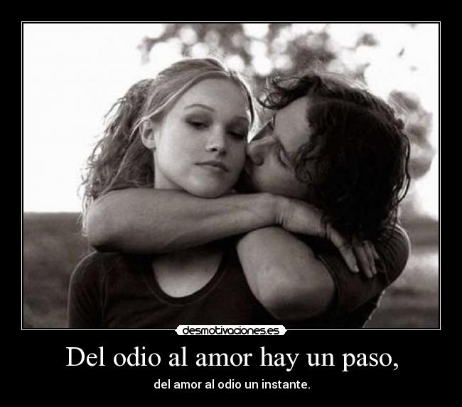 Del odio al amor hay un paso, - del amor al odio un instante.