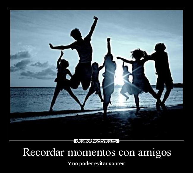 Recordar momentos con amigos - Y no poder evitar sonreír