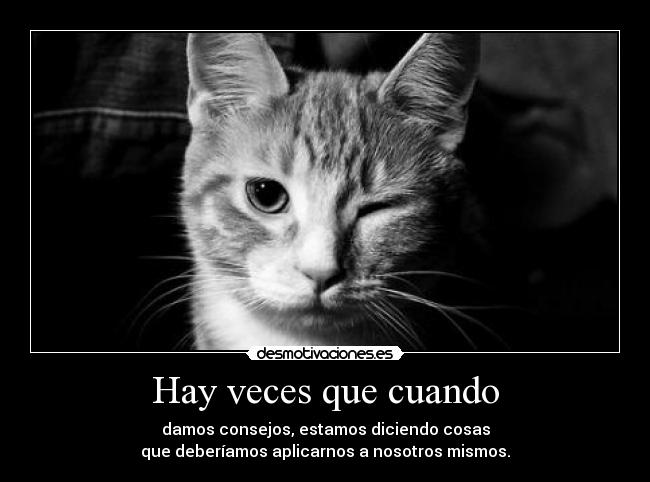 Hay veces que cuando - damos consejos, estamos diciendo cosas
que deberíamos aplicarnos a nosotros mismos.