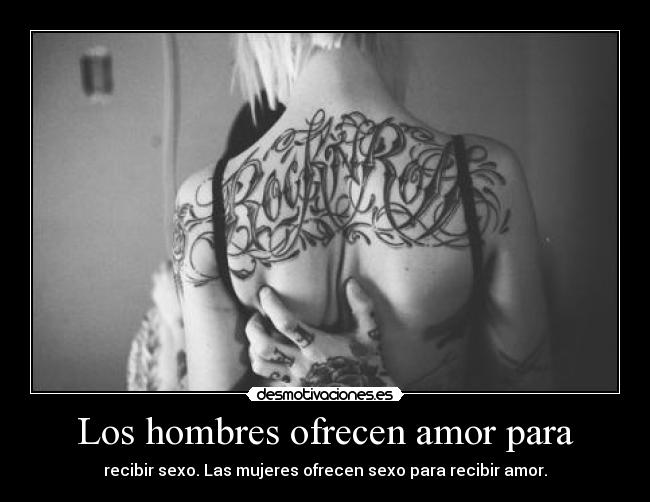 Los hombres ofrecen amor para - recibir sexo. Las mujeres ofrecen sexo para recibir amor.