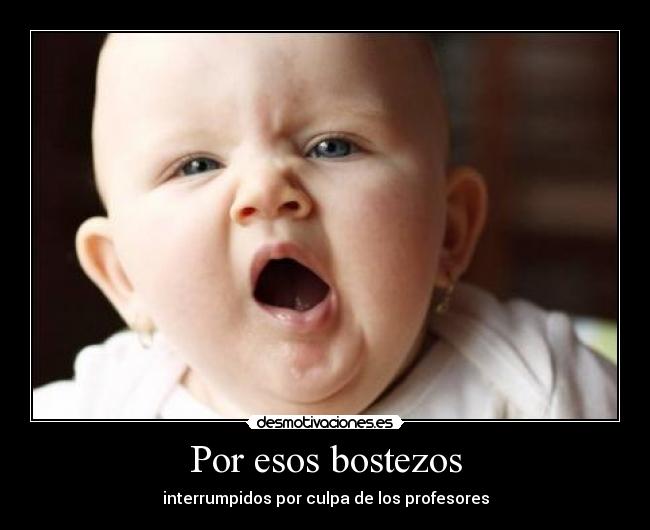Por esos bostezos - interrumpidos por culpa de los profesores