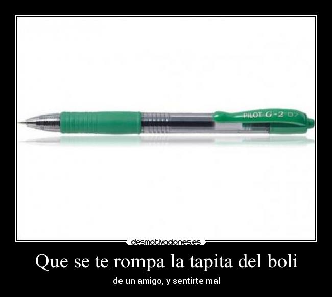 Que se te rompa la tapita del boli -