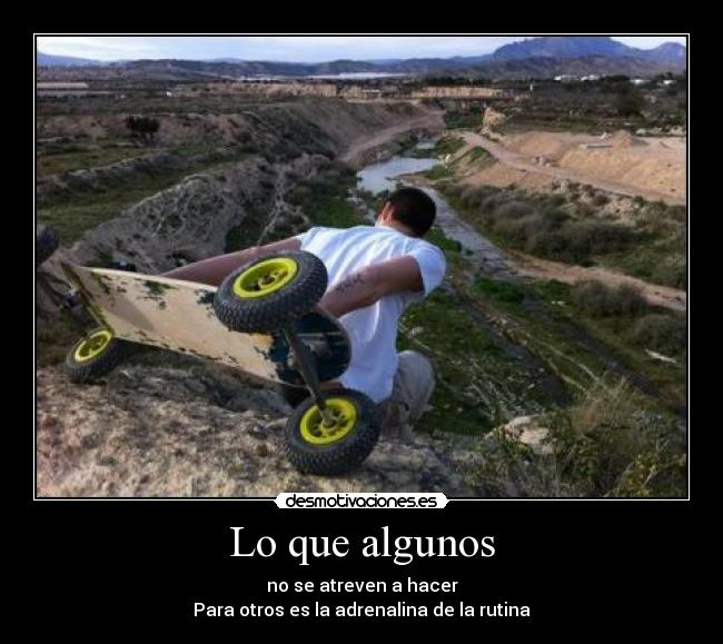 Lo que algunos - no se atreven a hacer
Para otros es la adrenalina de la rutina