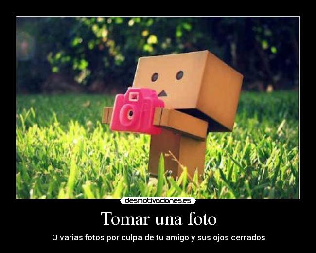 Tomar una foto - O varias fotos por culpa de tu amigo y sus ojos cerrados