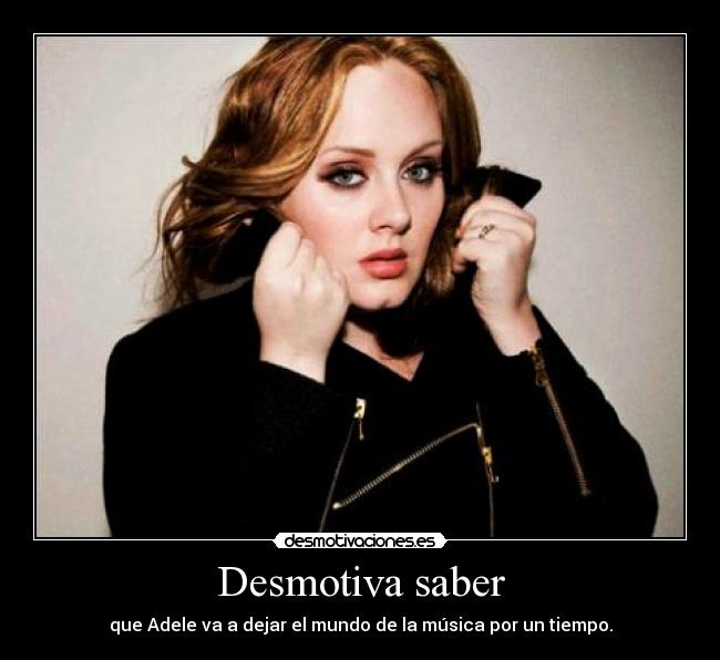 Desmotiva saber - que Adele va a dejar el mundo de la música por un tiempo.