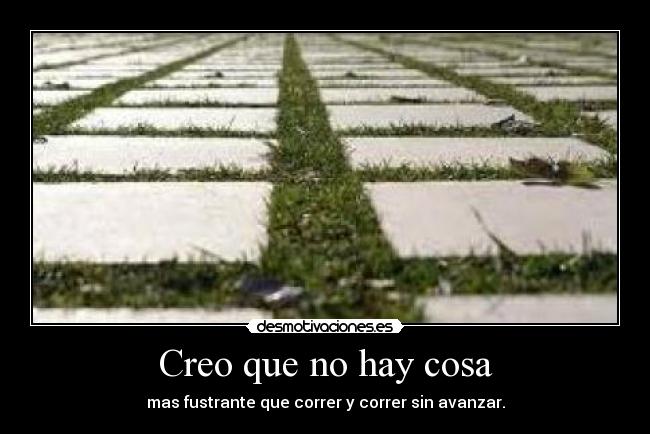 Creo que no hay cosa - mas fustrante que correr y correr sin avanzar.