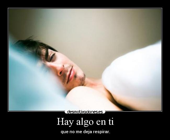Hay algo en ti - que no me deja respirar.