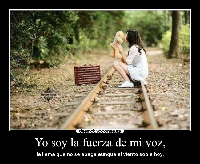 Yo soy la fuerza de mi voz, - la llama que no se apaga aunque el viento sople hoy.