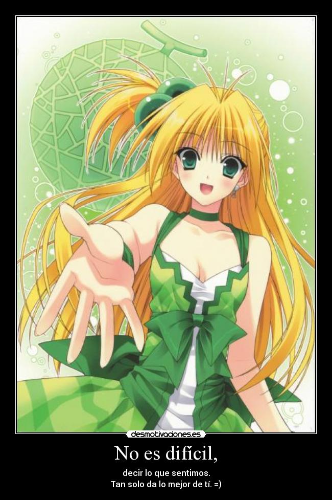 No es difícil, - decir lo que sentimos.
Tan solo da lo mejor de tí. =)