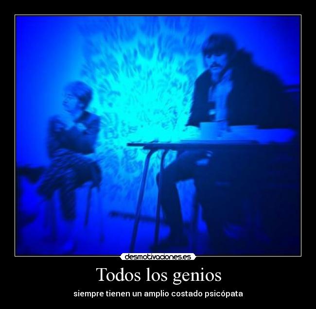Todos los genios - siempre tienen un amplio costado psicópata